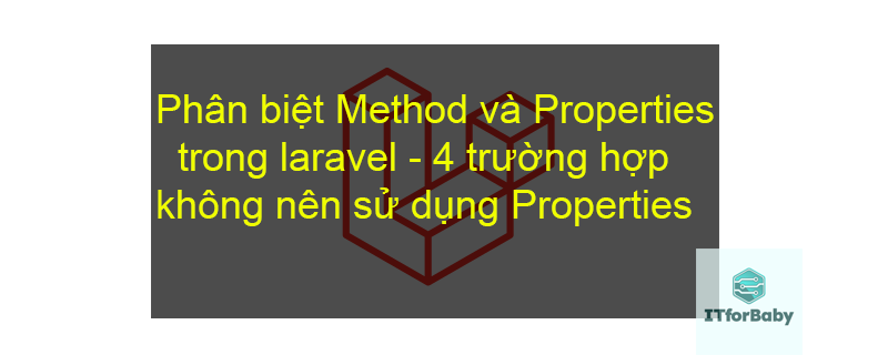 Phân biệt Method và Properties trong laravel, 4 trường hợp không nên sử dụng Properties